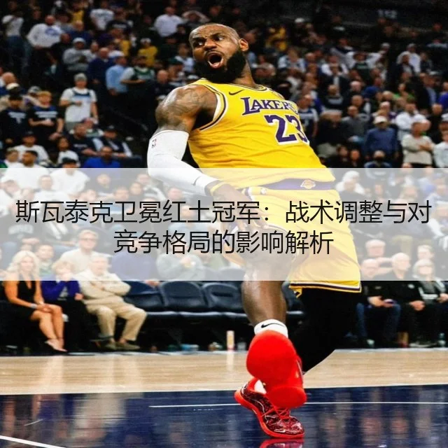斯瓦泰克卫冕红土冠军：战术调整与对竞争格局的影响解析